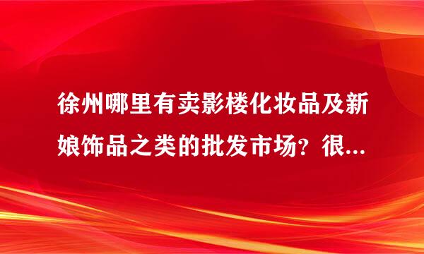 徐州哪里有卖影楼化妆品及新娘饰品之类的批发市场？很急！！！