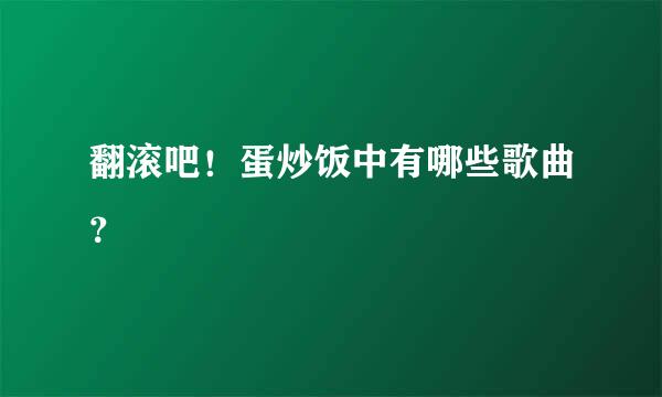 翻滚吧！蛋炒饭中有哪些歌曲？