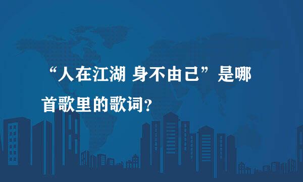 “人在江湖 身不由己”是哪首歌里的歌词？