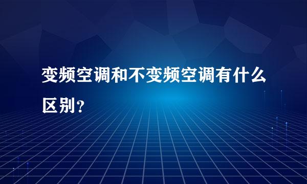 变频空调和不变频空调有什么区别？