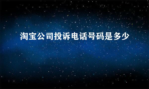 淘宝公司投诉电话号码是多少