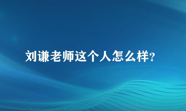 刘谦老师这个人怎么样？