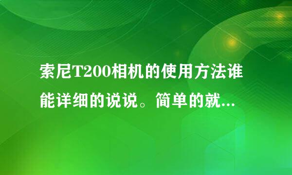 索尼T200相机的使用方法谁能详细的说说。简单的就是说如何使用相机吧。