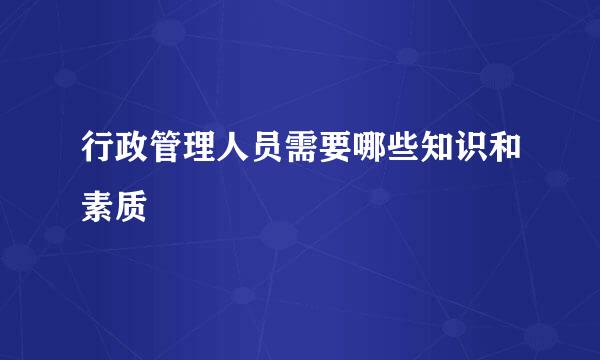 行政管理人员需要哪些知识和素质