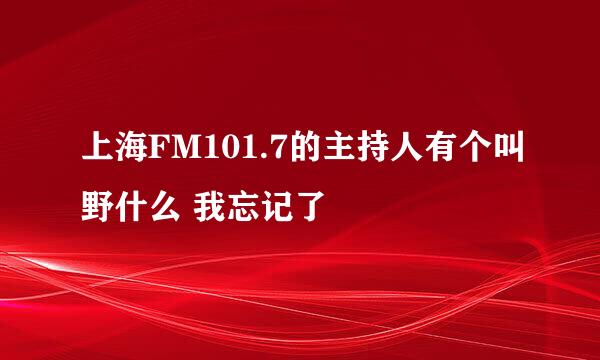 上海FM101.7的主持人有个叫野什么 我忘记了