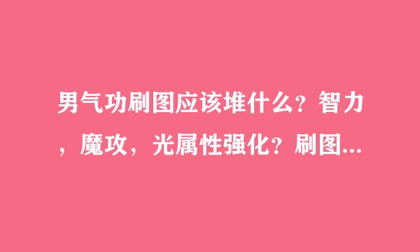 男气功刷图应该堆什么？智力，魔攻，光属性强化？刷图很暴力男气功说下啊！