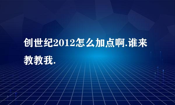 创世纪2012怎么加点啊.谁来教教我.