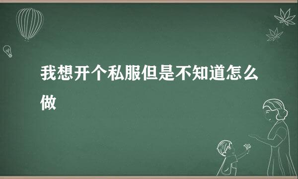 我想开个私服但是不知道怎么做