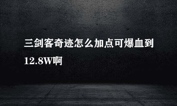 三剑客奇迹怎么加点可爆血到12.8W啊