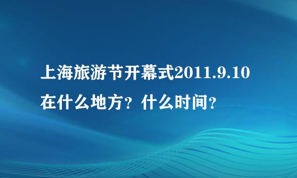 上海旅游节开幕式2011.9.10在什么地方？什么时间？