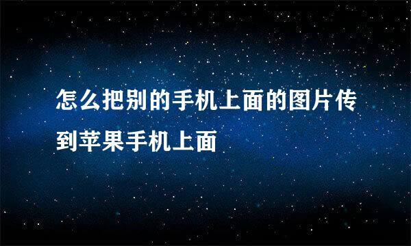 怎么把别的手机上面的图片传到苹果手机上面