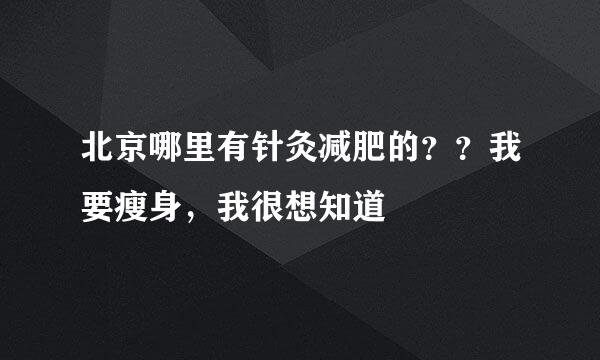 北京哪里有针灸减肥的？？我要瘦身，我很想知道