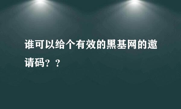 谁可以给个有效的黑基网的邀请码？？