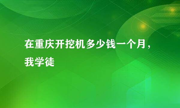 在重庆开挖机多少钱一个月，我学徒