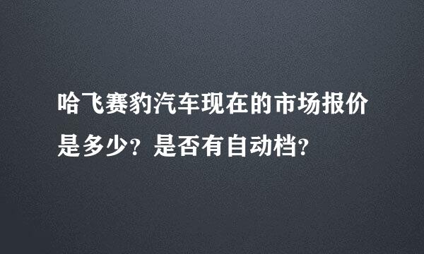 哈飞赛豹汽车现在的市场报价是多少？是否有自动档？