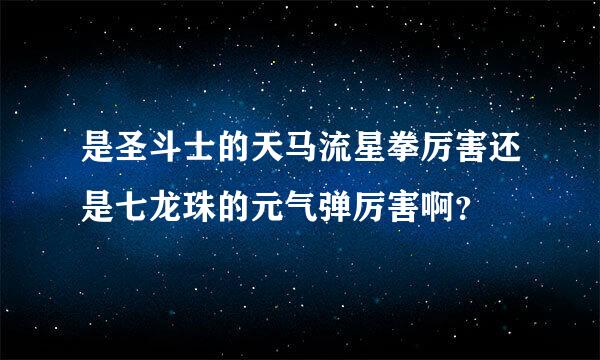 是圣斗士的天马流星拳厉害还是七龙珠的元气弹厉害啊？