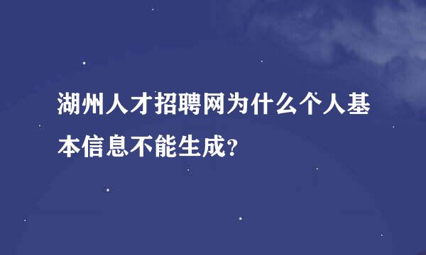 湖州人才招聘网为什么个人基本信息不能生成？