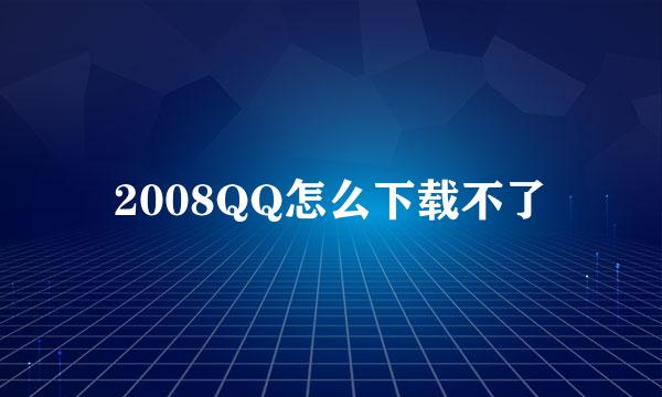 2008QQ怎么下载不了