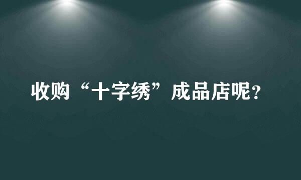 收购“十字绣”成品店呢？