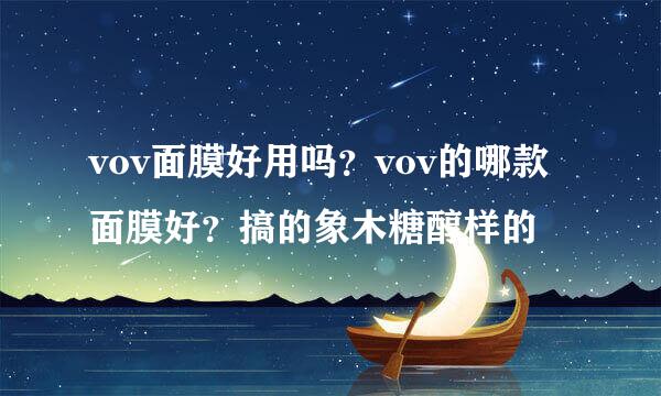 vov面膜好用吗？vov的哪款面膜好？搞的象木糖醇样的