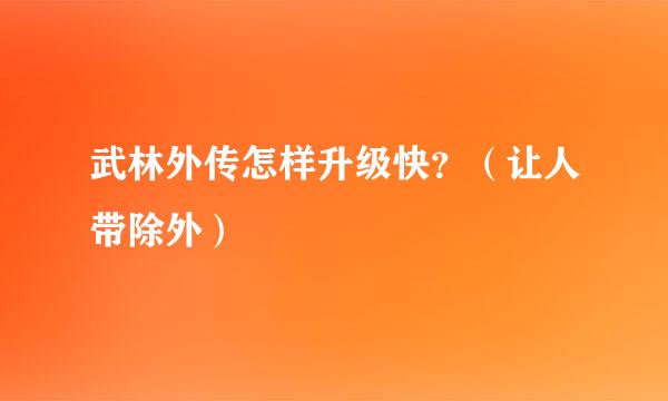 武林外传怎样升级快？（让人带除外）