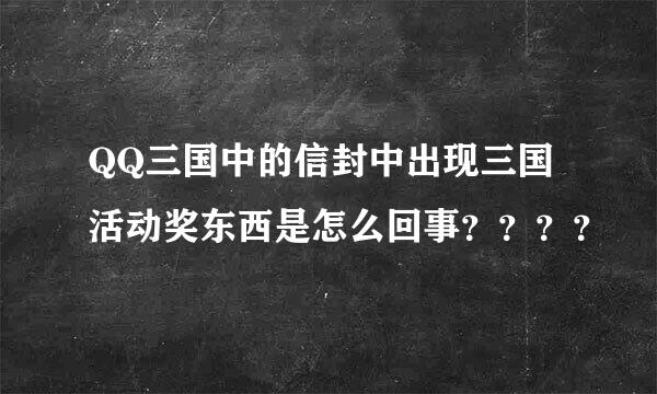 QQ三国中的信封中出现三国活动奖东西是怎么回事？？？？