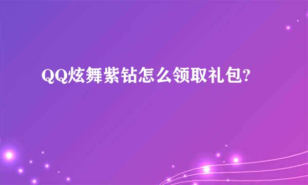 QQ炫舞紫钻怎么领取礼包?