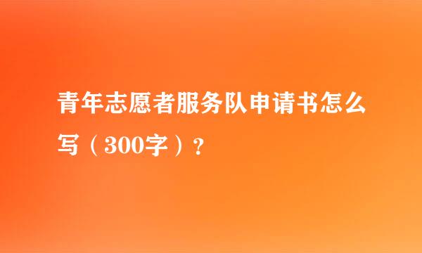 青年志愿者服务队申请书怎么写（300字）？