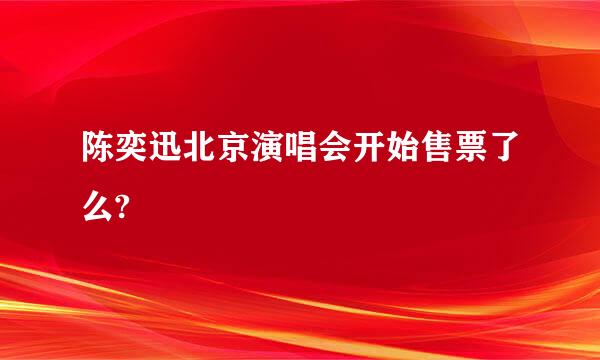 陈奕迅北京演唱会开始售票了么?