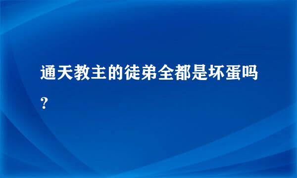 通天教主的徒弟全都是坏蛋吗？