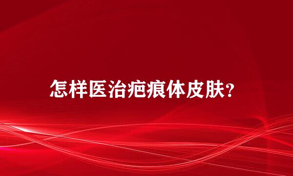 怎样医治疤痕体皮肤？