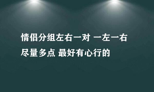 情侣分组左右一对 一左一右 尽量多点 最好有心行的