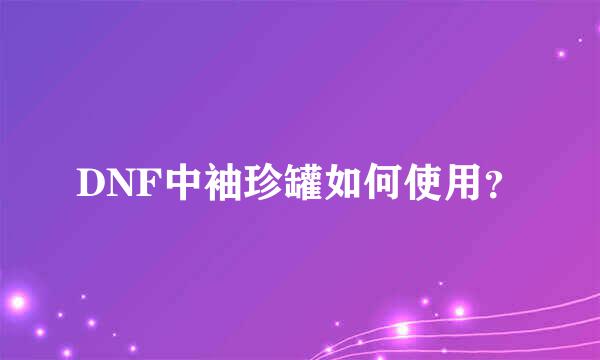 DNF中袖珍罐如何使用？