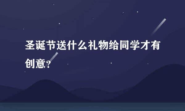 圣诞节送什么礼物给同学才有创意？