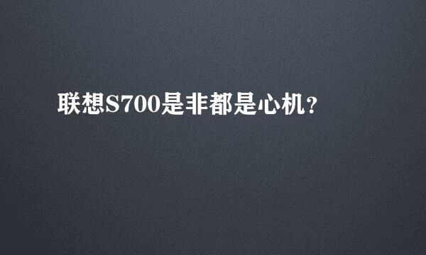 联想S700是非都是心机？