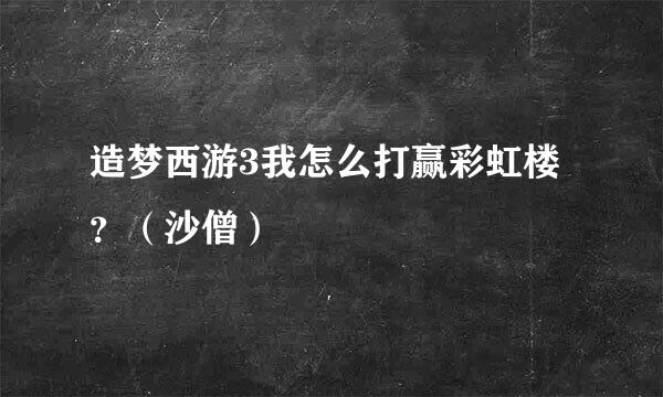 造梦西游3我怎么打赢彩虹楼？（沙僧）