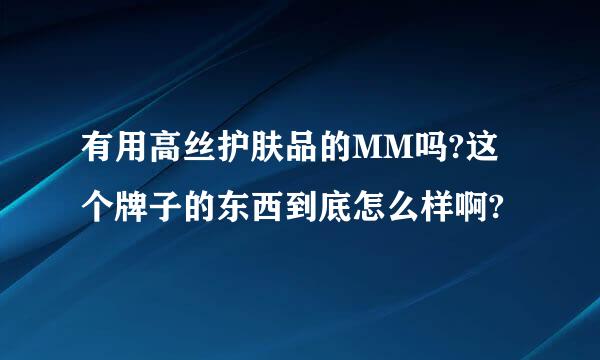 有用高丝护肤品的MM吗?这个牌子的东西到底怎么样啊?