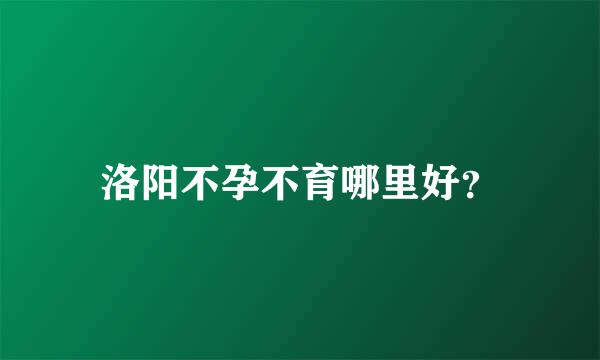 洛阳不孕不育哪里好？