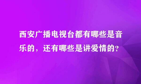 西安广播电视台都有哪些是音乐的，还有哪些是讲爱情的？