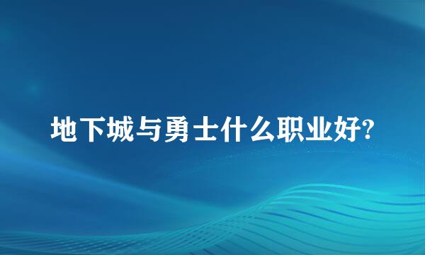 地下城与勇士什么职业好?