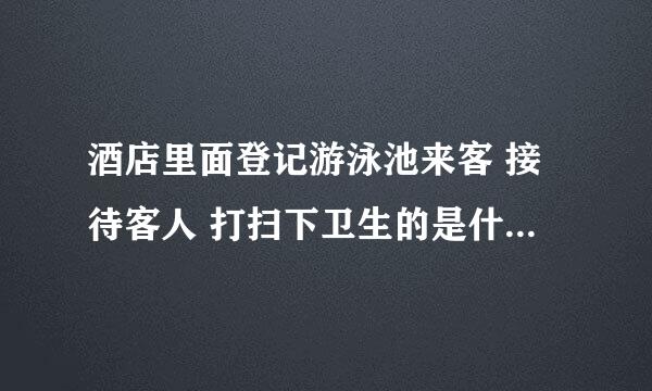 酒店里面登记游泳池来客 接待客人 打扫下卫生的是什么工作？