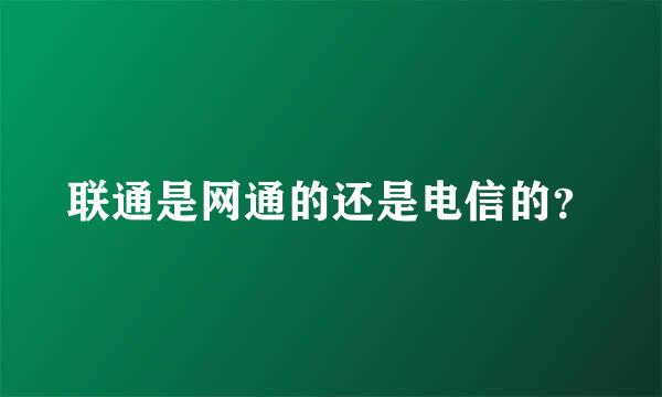 联通是网通的还是电信的？