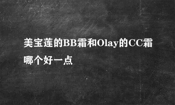 美宝莲的BB霜和Olay的CC霜哪个好一点