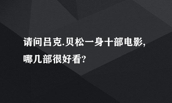 请问吕克.贝松一身十部电影,哪几部很好看?