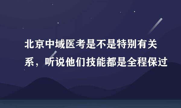 北京中域医考是不是特别有关系，听说他们技能都是全程保过