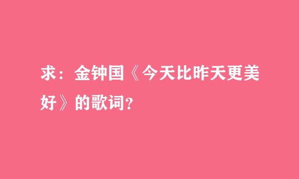 求：金钟国《今天比昨天更美好》的歌词？