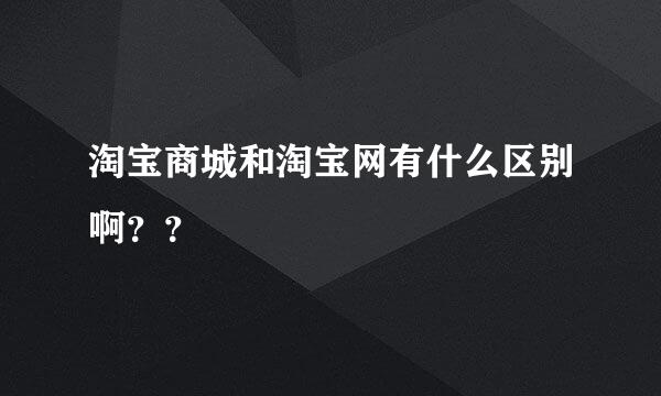 淘宝商城和淘宝网有什么区别啊？？