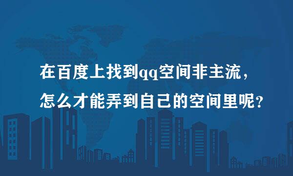 在百度上找到qq空间非主流，怎么才能弄到自己的空间里呢？