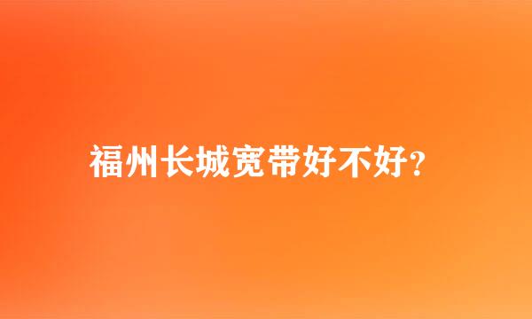 福州长城宽带好不好？