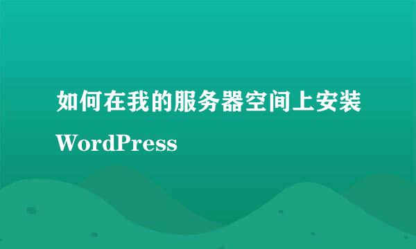 如何在我的服务器空间上安装WordPress